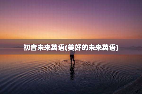 初音未来英语(美好的未来英语)