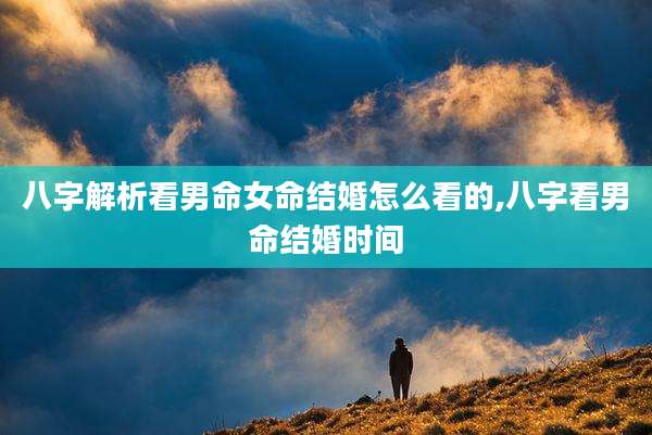 八字解析看男命女命结婚怎么看的,八字看男命结婚时间