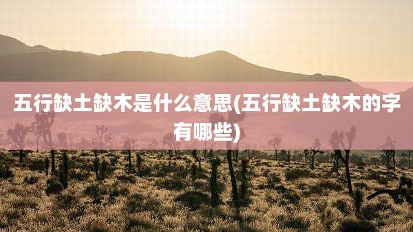 五行缺土缺木是什么意思(五行缺土缺木的字有哪些)