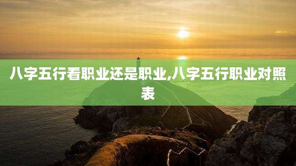 八字五行看职业还是职业,八字五行职业对照表