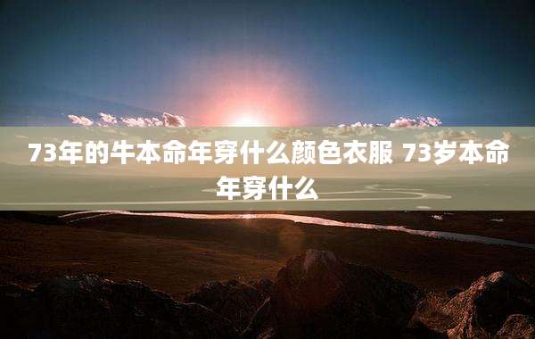 73年的牛本命年穿什么颜色衣服 73岁本命年穿什么