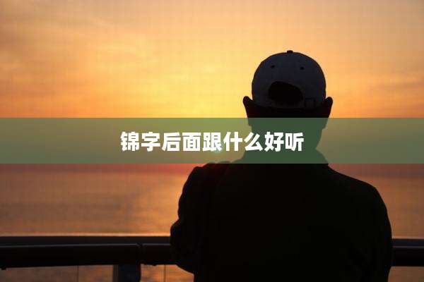 锦字后面跟什么好听