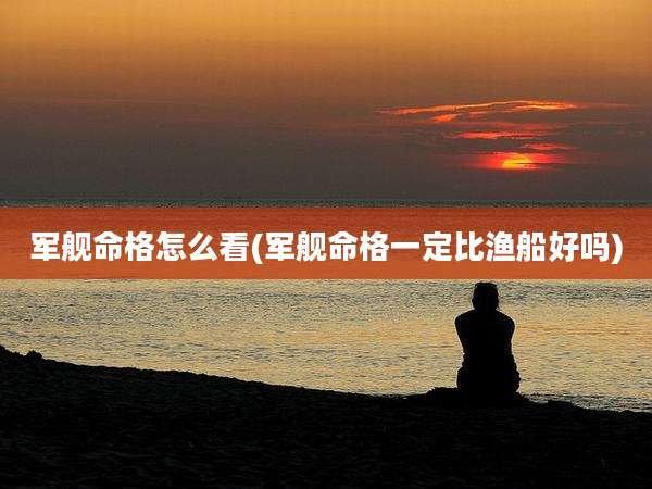 军舰命格怎么看(军舰命格一定比渔船好吗)