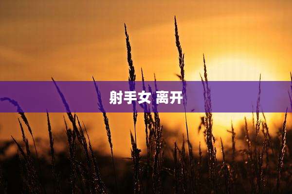 射手女 离开