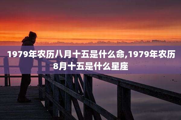 1979年农历八月十五是什么命,1979年农历8月十五是什么星座