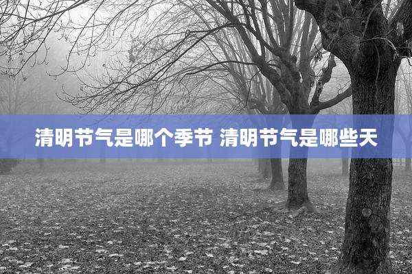 清明节气是哪个季节 清明节气是哪些天
