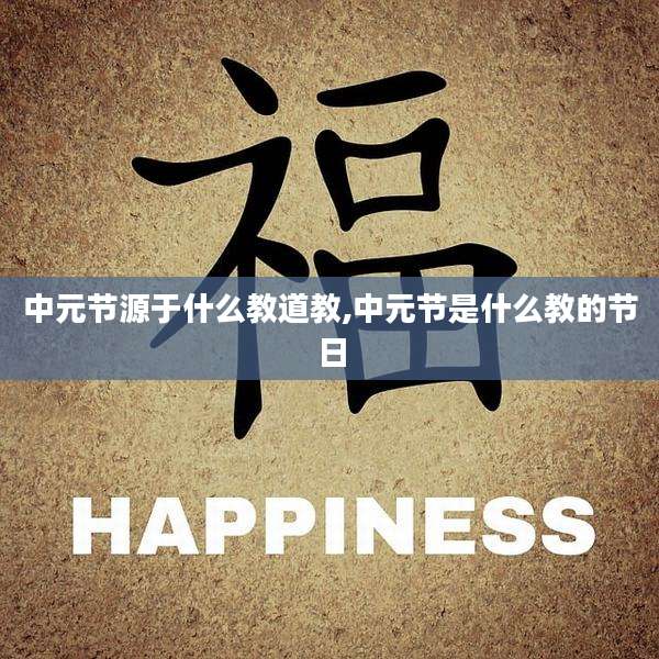 中元节源于什么教道教,中元节是什么教的节日