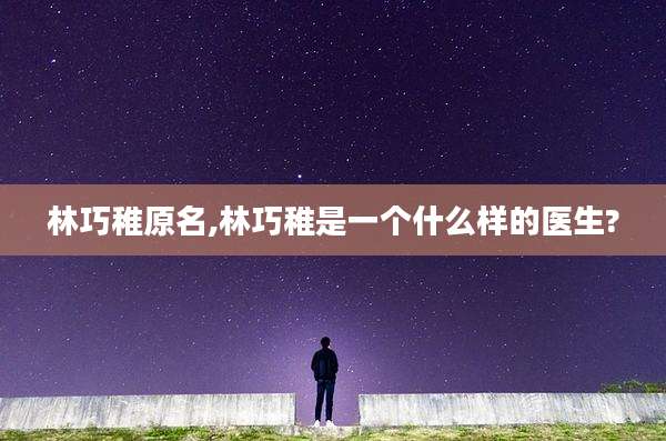 林巧稚原名,林巧稚是一个什么样的医生?