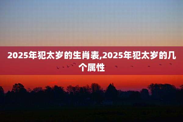 2025年犯太岁的生肖表,2025年犯太岁的几个属性