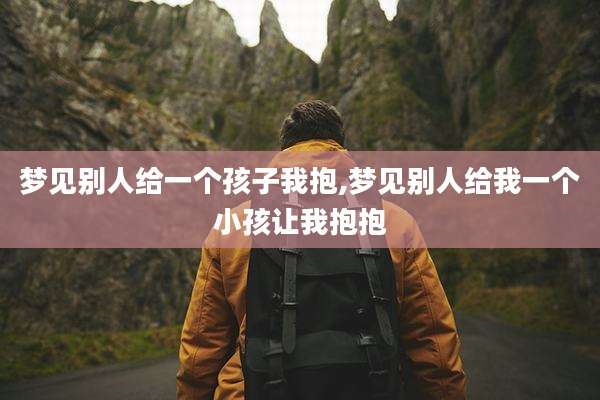 梦见别人给一个孩子我抱,梦见别人给我一个小孩让我抱抱