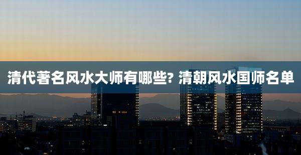 清代著名风水大师有哪些? 清朝风水国师名单