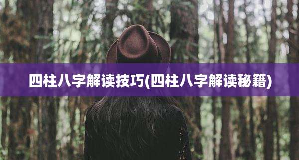 四柱八字解读技巧(四柱八字解读秘籍)