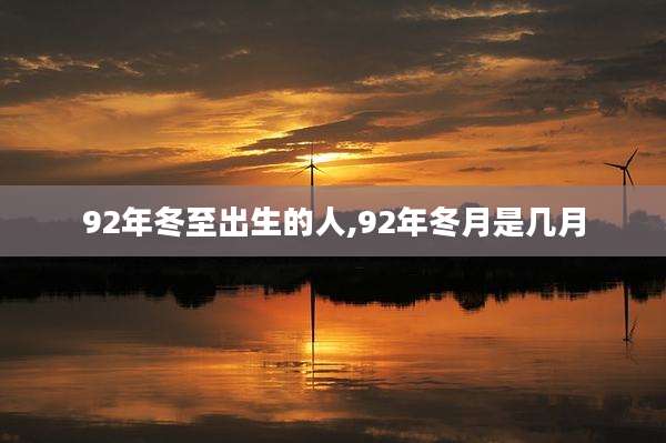 92年冬至出生的人,92年冬月是几月