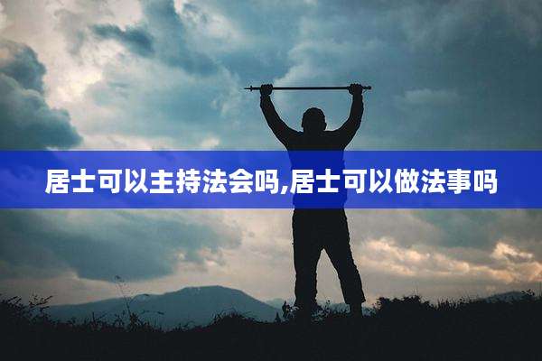 居士可以主持法会吗,居士可以做法事吗