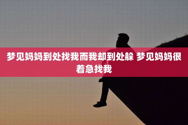 梦见妈妈到处找我而我却到处躲 梦见妈妈很着急找我