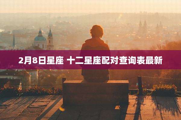 2月8日星座 十二星座配对查询表最新
