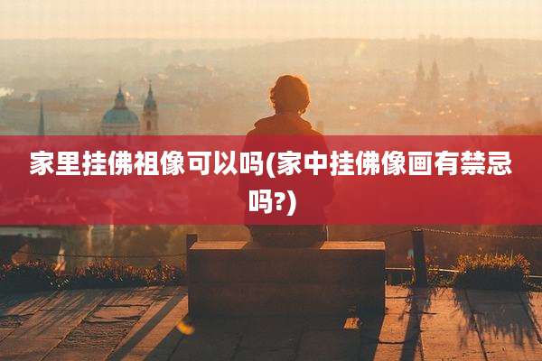 家里挂佛祖像可以吗(家中挂佛像画有禁忌吗?)