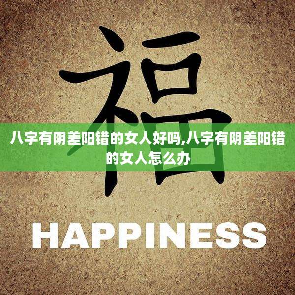 八字有阴差阳错的女人好吗,八字有阴差阳错的女人怎么办