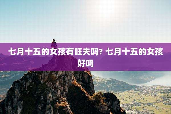 七月十五的女孩有旺夫吗? 七月十五的女孩好吗