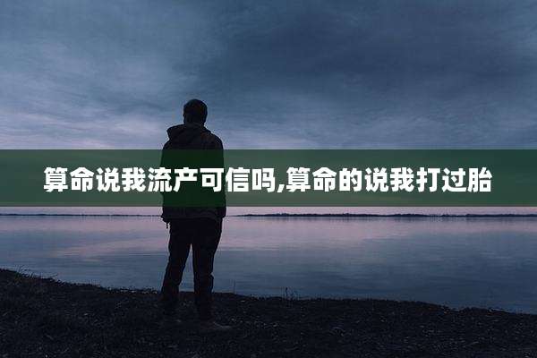 算命说我流产可信吗,算命的说我打过胎