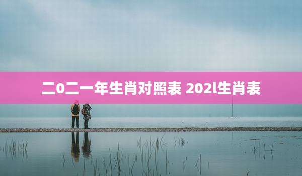 二0二一年生肖对照表 202l生肖表