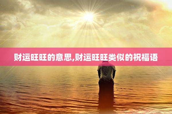 财运旺旺的意思,财运旺旺类似的祝福语