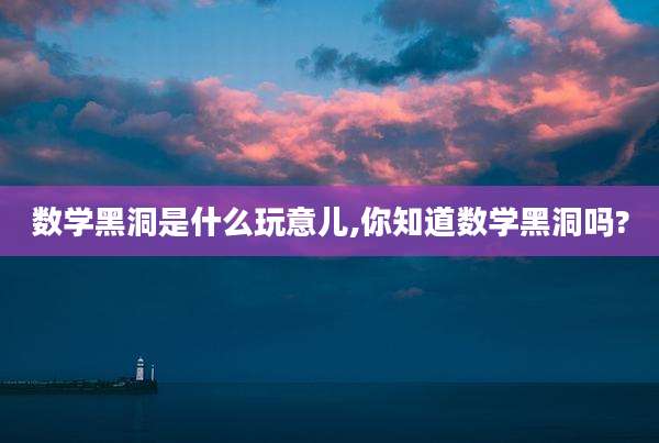 数学黑洞是什么玩意儿,你知道数学黑洞吗?