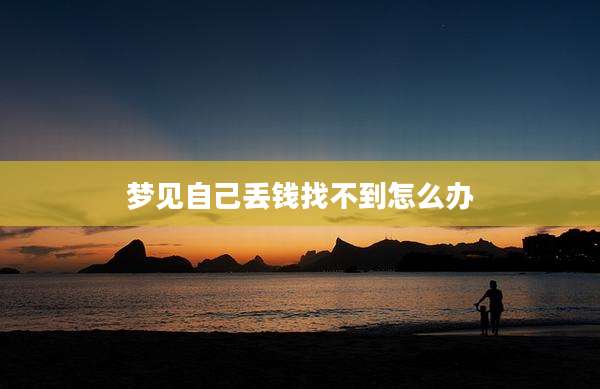 梦见自己丢钱找不到怎么办