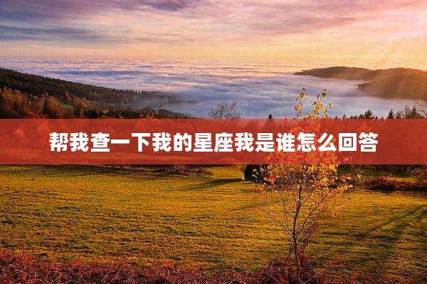 帮我查一下我的星座我是谁怎么回答