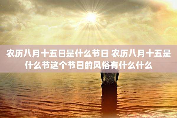 农历八月十五日是什么节日 农历八月十五是什么节这个节日的风俗有什么什么