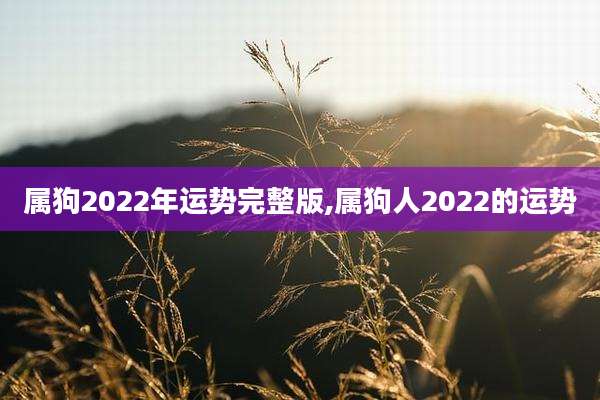 属狗2022年运势完整版,属狗人2022的运势