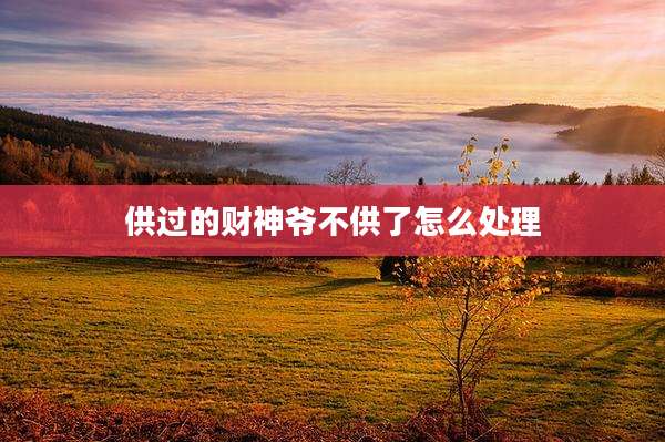 供过的财神爷不供了怎么处理