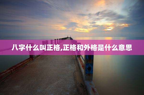 八字什么叫正格,正格和外格是什么意思