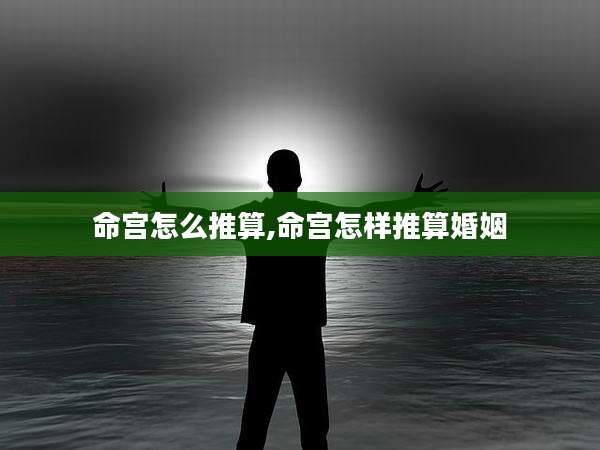 命宫怎么推算,命宫怎样推算婚姻
