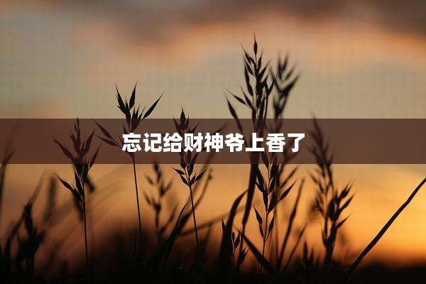 忘记给财神爷上香了