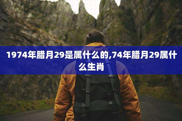 1974年腊月29是属什么的,74年腊月29属什么生肖