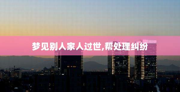 梦见别人家人过世,帮处理纠纷