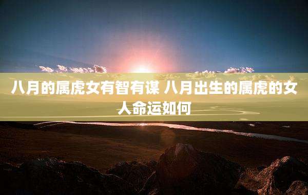 八月的属虎女有智有谋 八月出生的属虎的女人命运如何