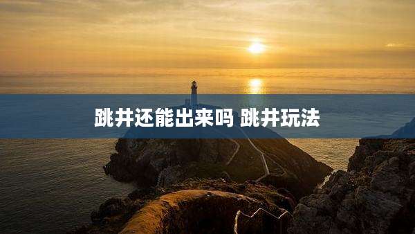 跳井还能出来吗 跳井玩法