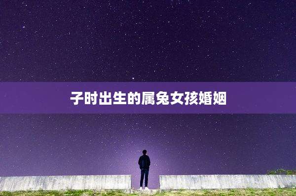 子时出生的属兔女孩婚姻