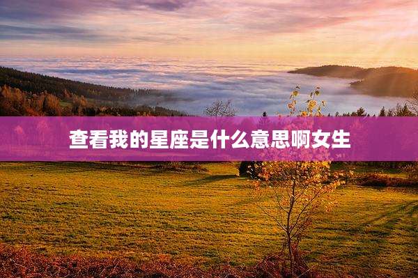 查看我的星座是什么意思啊女生