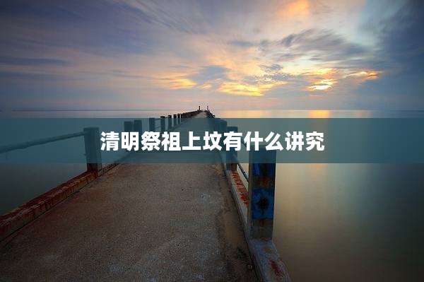 清明祭祖上坟有什么讲究
