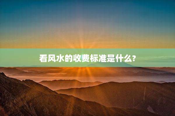 看风水的收费标准是什么?