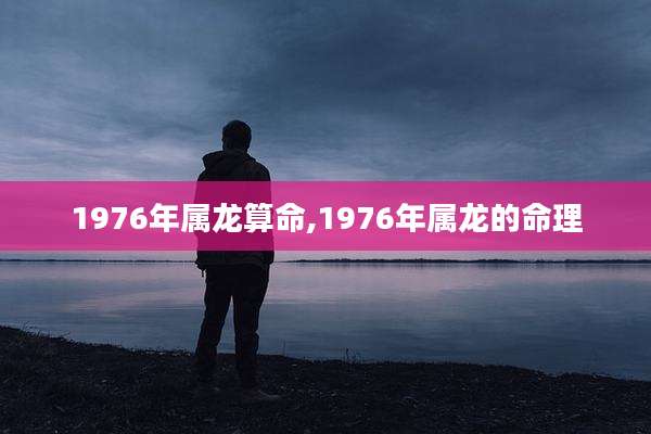 1976年属龙算命,1976年属龙的命理