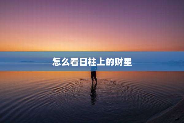 怎么看日柱上的财星