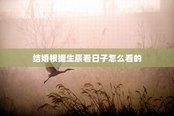 结婚根据生辰看日子怎么看的