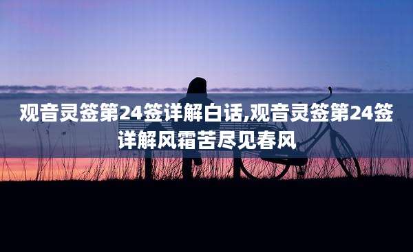 观音灵签第24签详解白话,观音灵签第24签详解风霜苦尽见春风