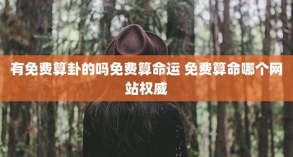 有免费算卦的吗免费算命运 免费算命哪个网站权威