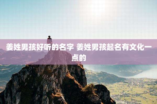 姜姓男孩好听的名字 姜姓男孩起名有文化一点的