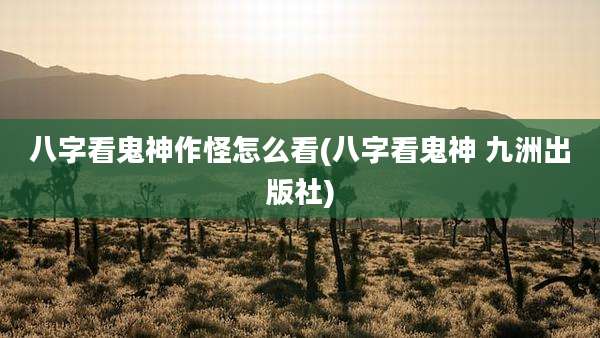 八字看鬼神作怪怎么看(八字看鬼神 九洲出版社)